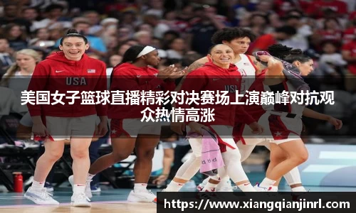 美国女子篮球直播精彩对决赛场上演巅峰对抗观众热情高涨